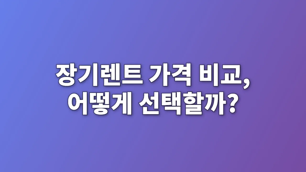 장기렌트 가격 비교, 어떻게 선택할까?